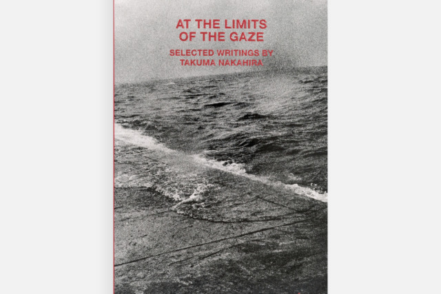 At The Limits Of The Gaze: Selected Writings by Takuma Nakahira